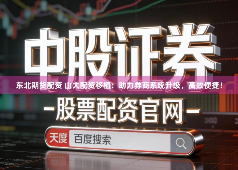 东北期货配资 山大配资移植：助力券商系统升级，高效便捷！