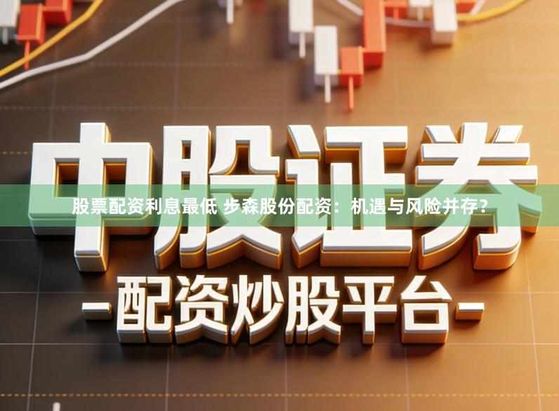 股票配资利息最低 步森股份配资：机遇与风险并存？