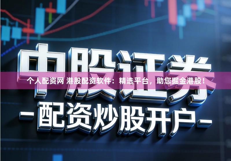 个人配资网 港股配资软件：精选平台，助您掘金港股！