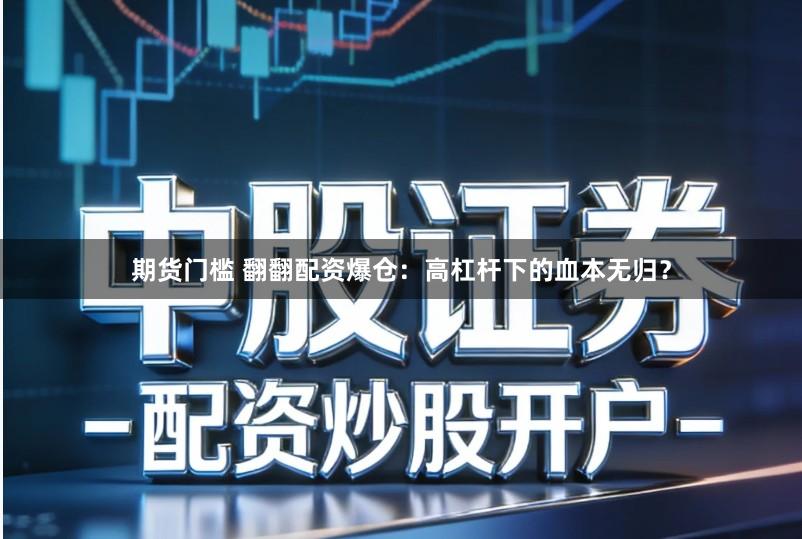 期货门槛 翻翻配资爆仓:高杠杆下的血本无归?