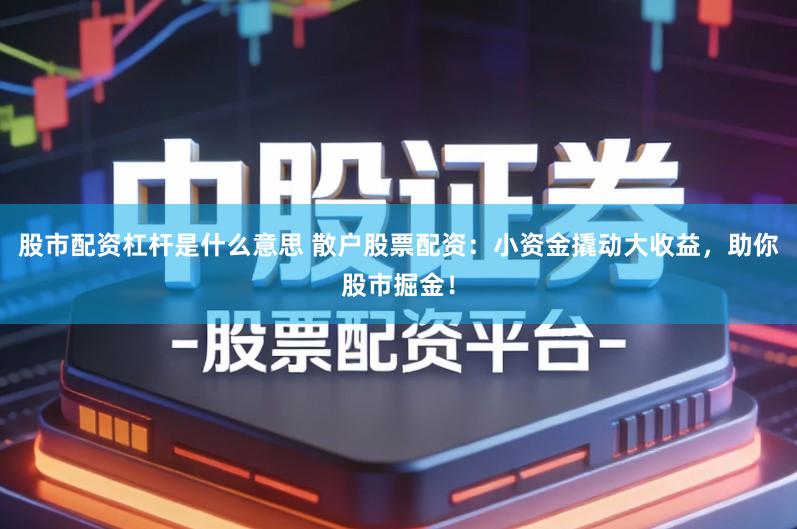 股市配资杠杆是什么意思 散户股票配资：小资金撬动大收益，助你股市掘金！