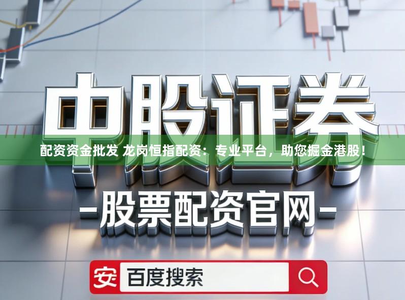 配资资金批发 龙岗恒指配资：专业平台，助您掘金港股！