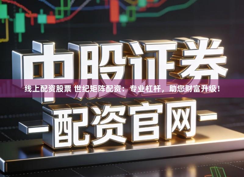 线上配资股票 世纪矩阵配资：专业杠杆，助您财富升级！