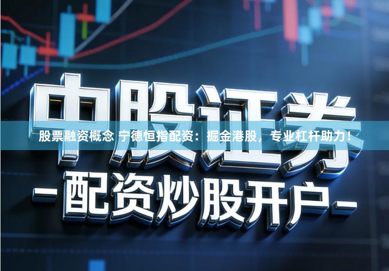 股票融资概念 宁德恒指配资：掘金港股，专业杠杆助力！