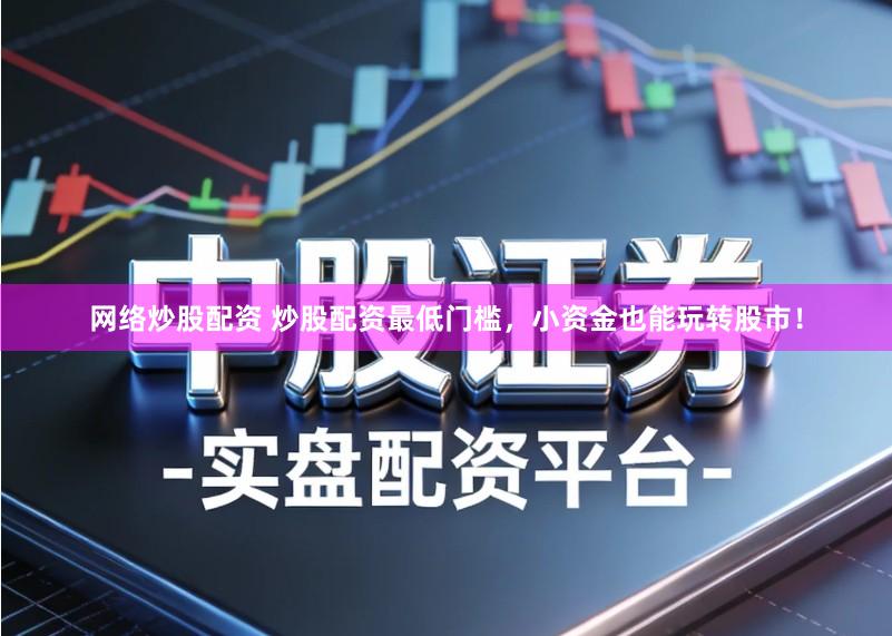 网络炒股配资 炒股配资最低门槛，小资金也能玩转股市！
