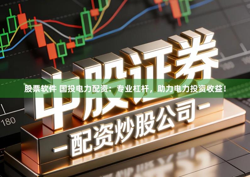 股票软件 国投电力配资：专业杠杆，助力电力投资收益！