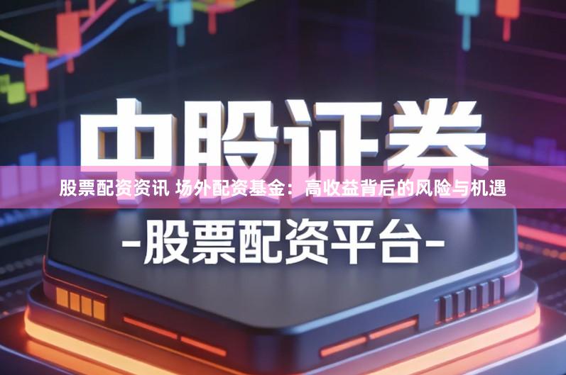 股票配资资讯 场外配资基金：高收益背后的风险与机遇
