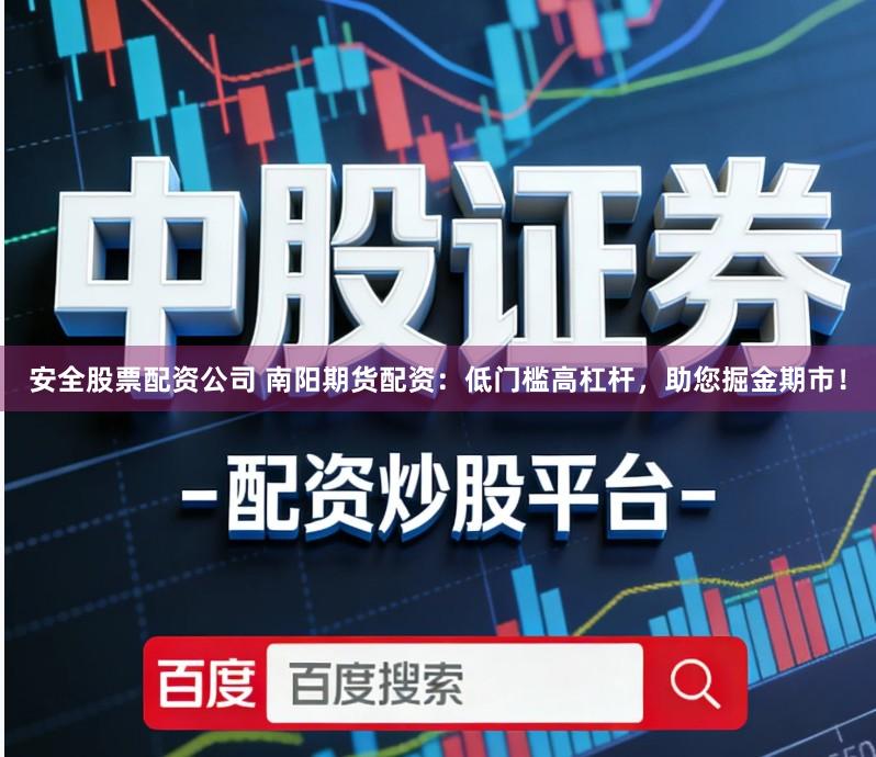 安全股票配资公司 南阳期货配资：低门槛高杠杆，助您掘金期市！