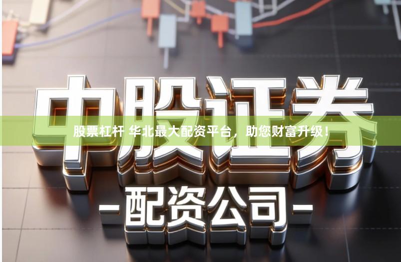 股票杠杆 华北最大配资平台,助您财富升级!