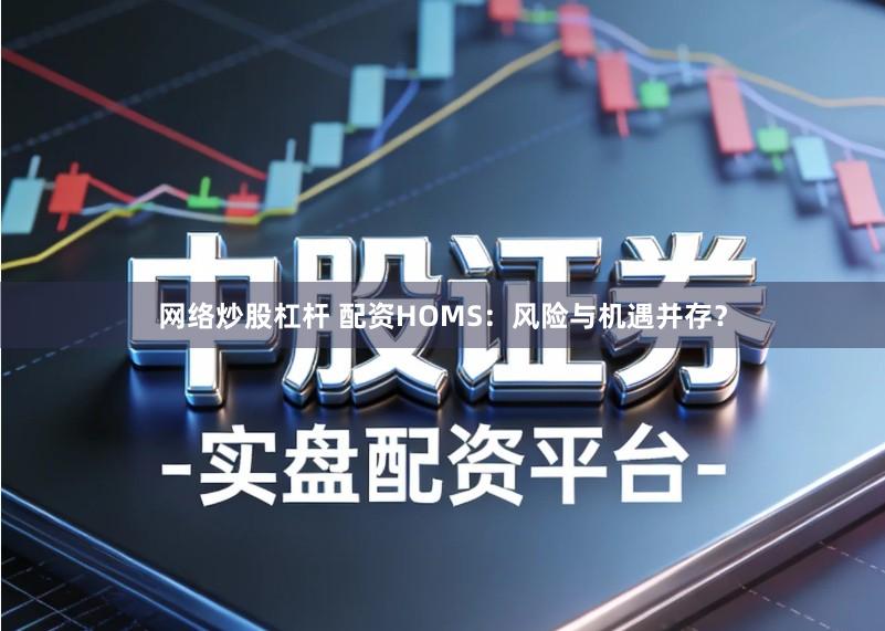 网络炒股杠杆 配资HOMS：风险与机遇并存？
