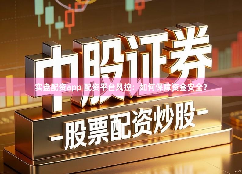 实盘配资app 配资平台风控：如何保障资金安全？