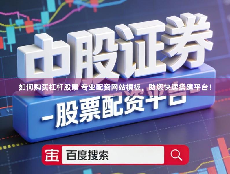 如何购买杠杆股票 专业配资网站模板，助您快速搭建平台！