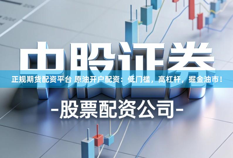 正规期货配资平台 原油开户配资:低门槛,高杠杆,掘金油市!