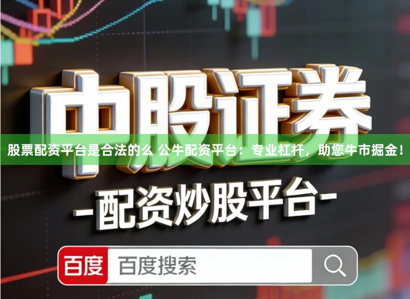 股票配资平台是合法的么 公牛配资平台:专业杠杆,助您牛市掘金!