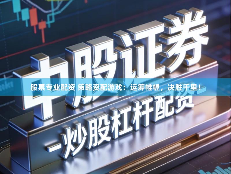 股票专业配资 策略资配游戏：运筹帷幄，决胜千里！