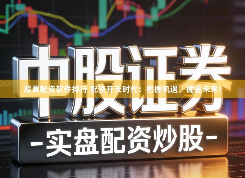 股票配资软件排行 配资开天时代：把握机遇，掘金未来！