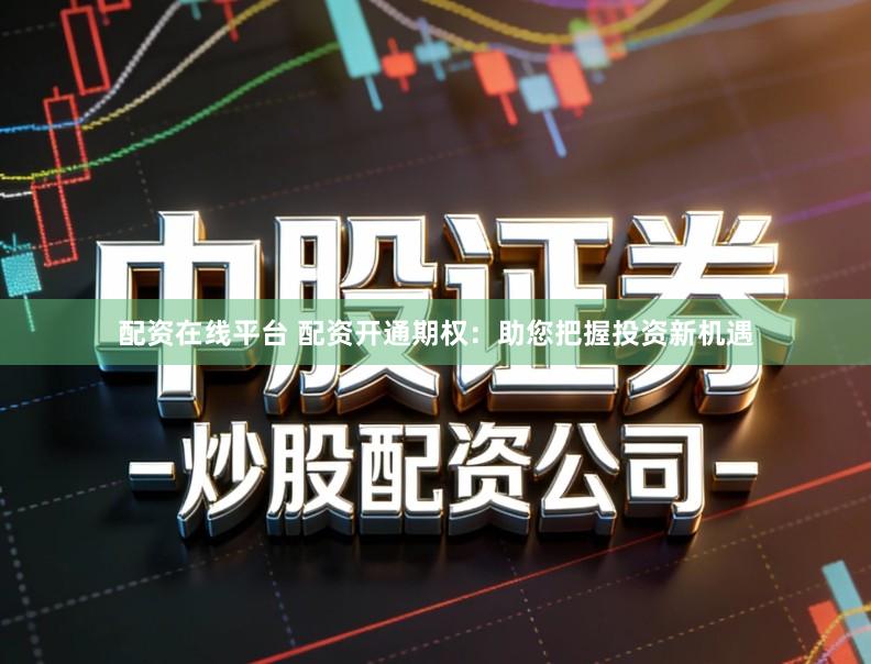 配资在线平台 配资开通期权:助您把握投资新机遇
