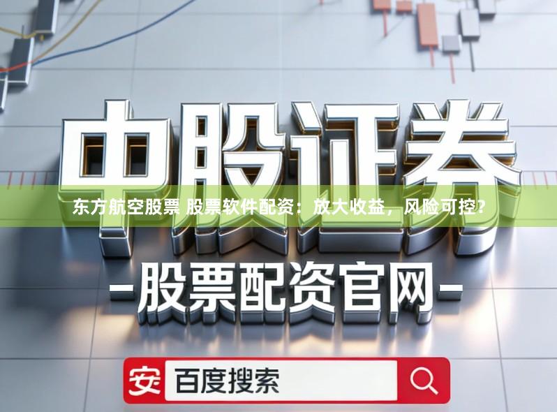 东方航空股票 股票软件配资:放大收益,风险可控?