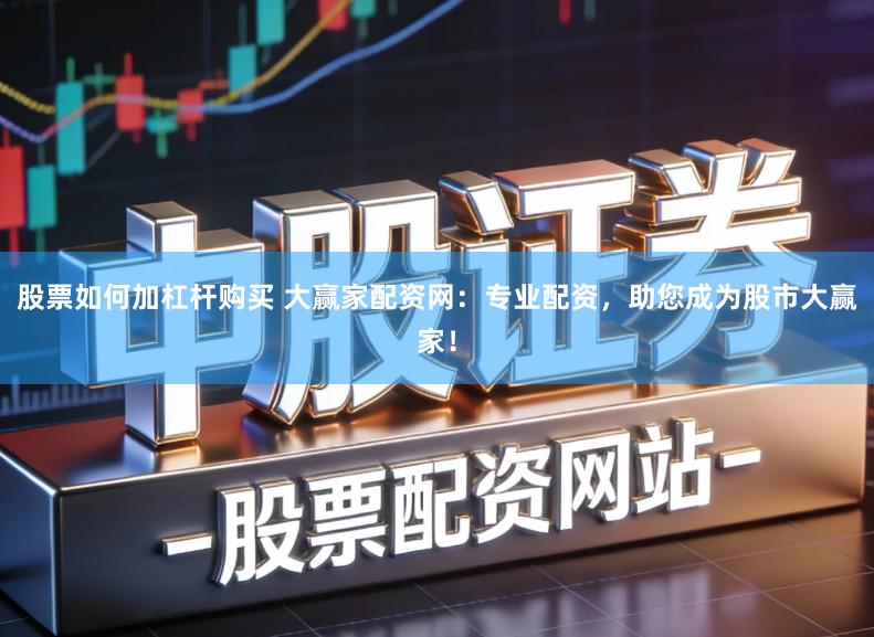 股票如何加杠杆购买 大赢家配资网：专业配资，助您成为股市大赢家！