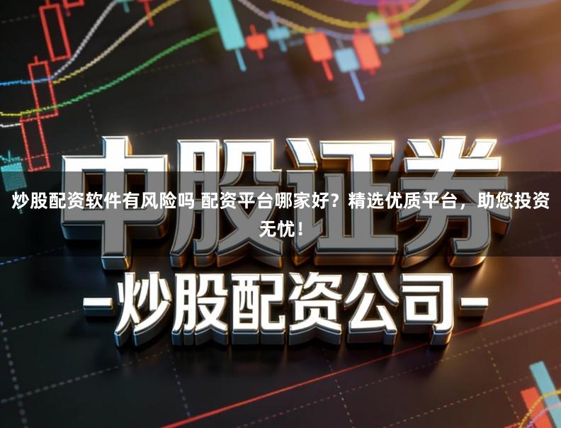 炒股配资软件有风险吗 配资平台哪家好？精选优质平台，助您投资无忧！