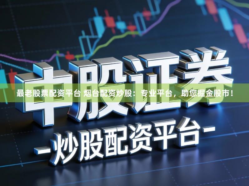 最老股票配资平台 烟台配资炒股：专业平台，助您掘金股市！