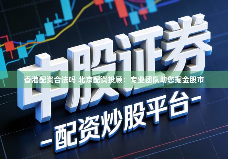 香港配资合法吗 北京配资投顾：专业团队助您掘金股市
