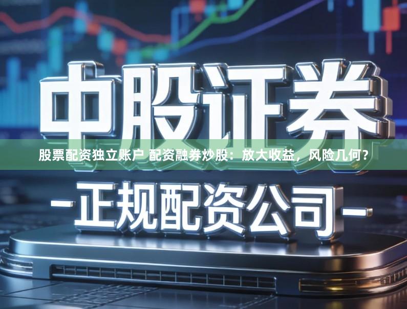 股票配资独立账户 配资融券炒股：放大收益，风险几何？