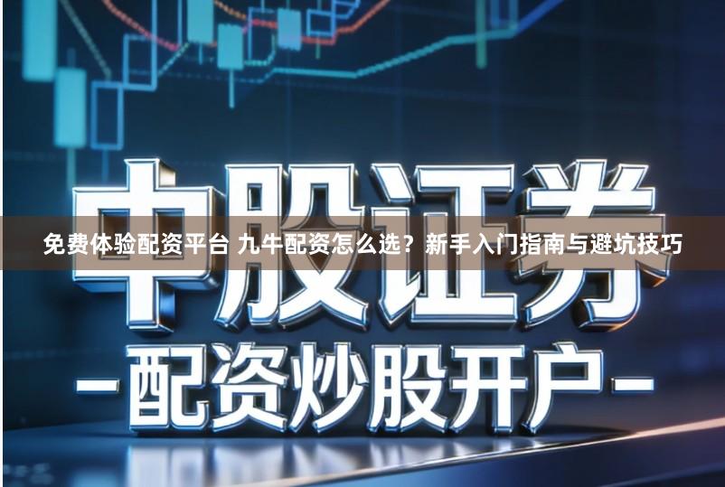 免费体验配资平台 九牛配资怎么选？新手入门指南与避坑技巧