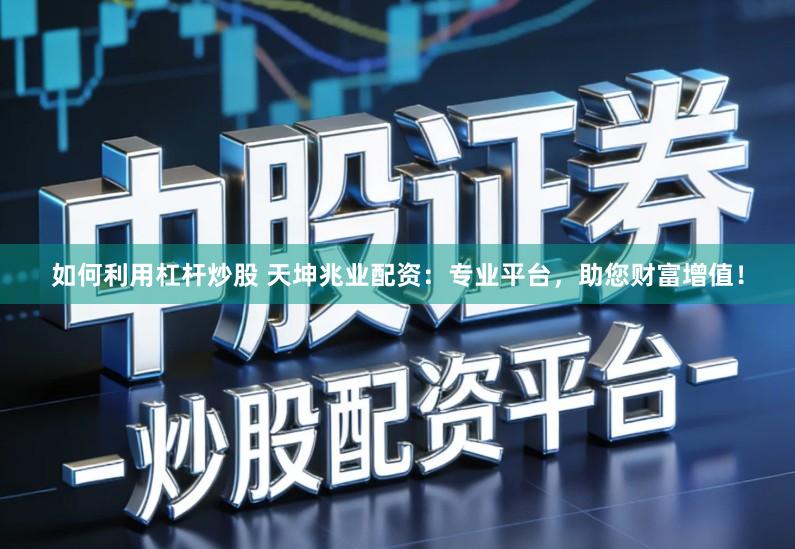 如何利用杠杆炒股 天坤兆业配资:专业平台,助您财富增值!