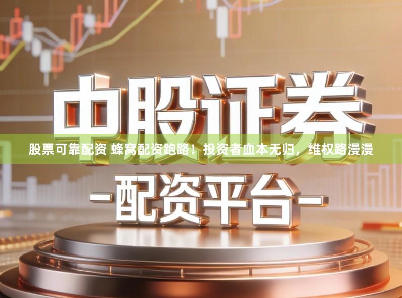 股票可靠配资 蜂窝配资跑路！投资者血本无归，维权路漫漫