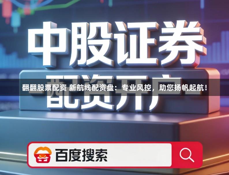 翻翻股票配资 新航线配资盘:专业风控,助您扬帆起航!