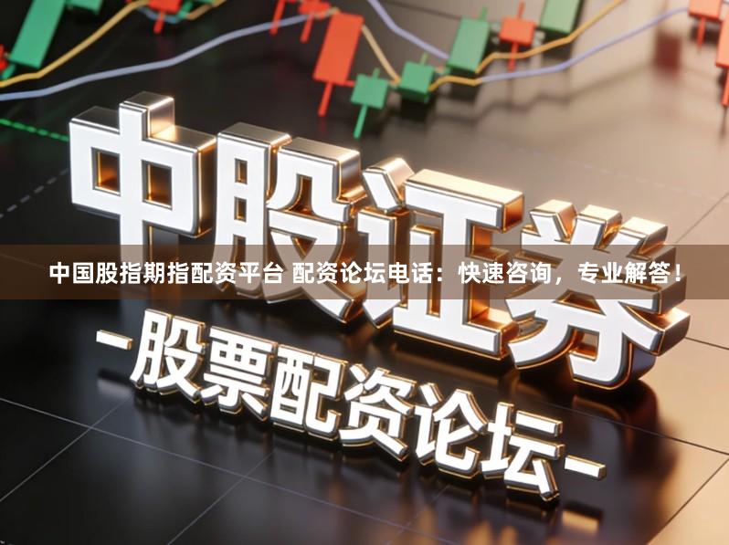 中国股指期指配资平台 配资论坛电话：快速咨询，专业解答！