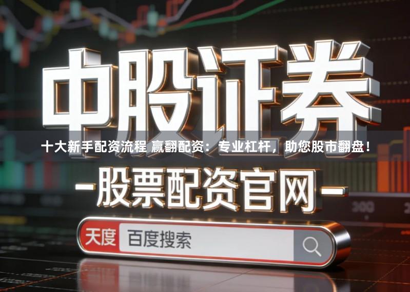 十大新手配资流程 赢翻配资：专业杠杆，助您股市翻盘！