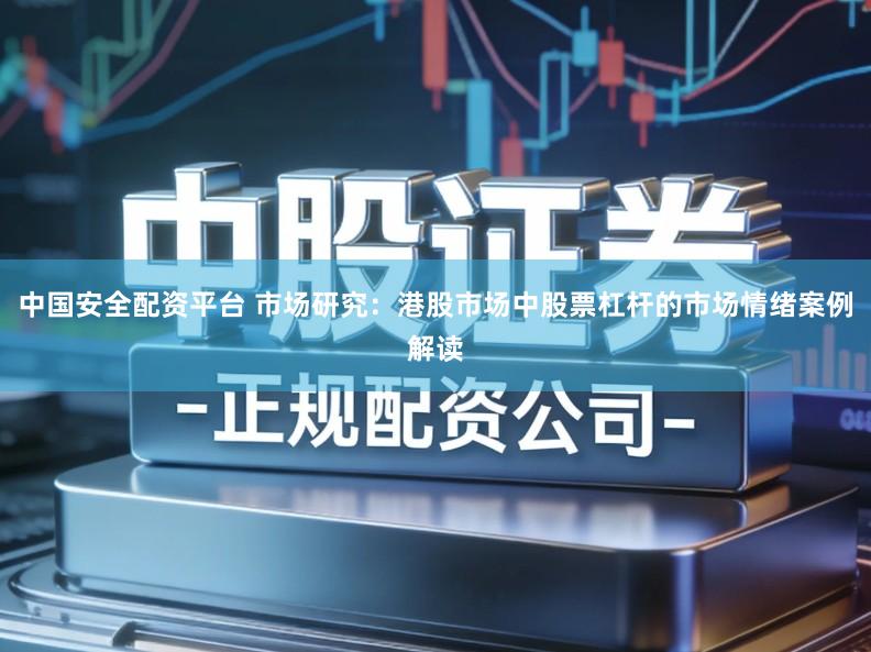 中国安全配资平台 市场研究：港股市场中股票杠杆的市场情绪案例解读