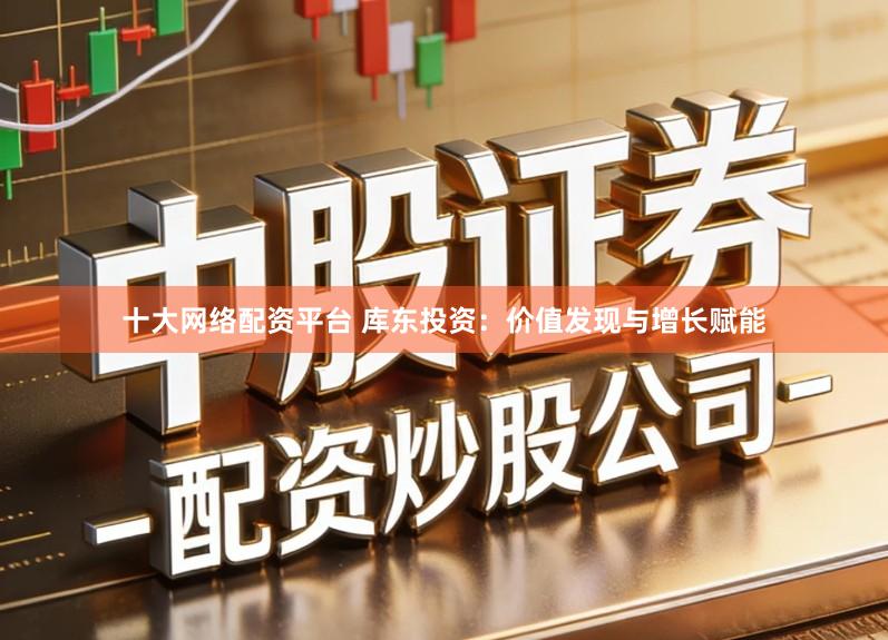 十大网络配资平台 库东投资：价值发现与增长赋能