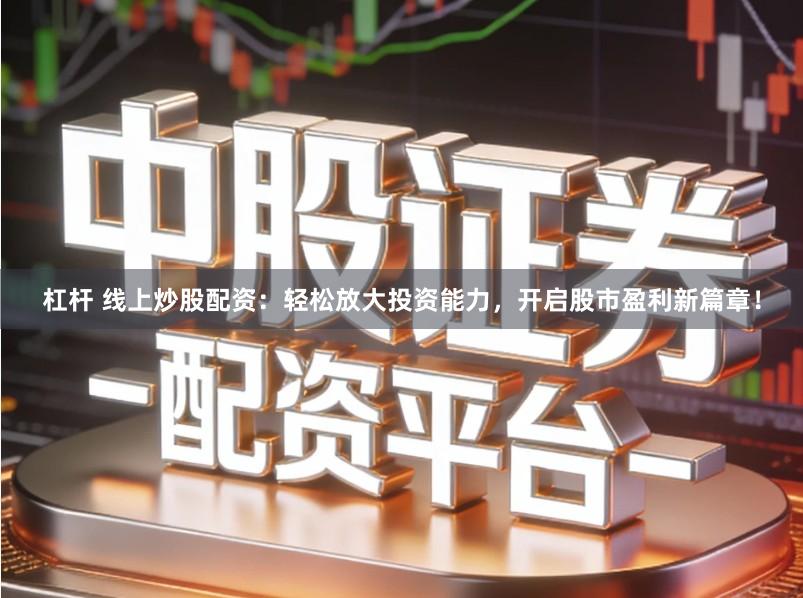 杠杆 线上炒股配资：轻松放大投资能力，开启股市盈利新篇章！