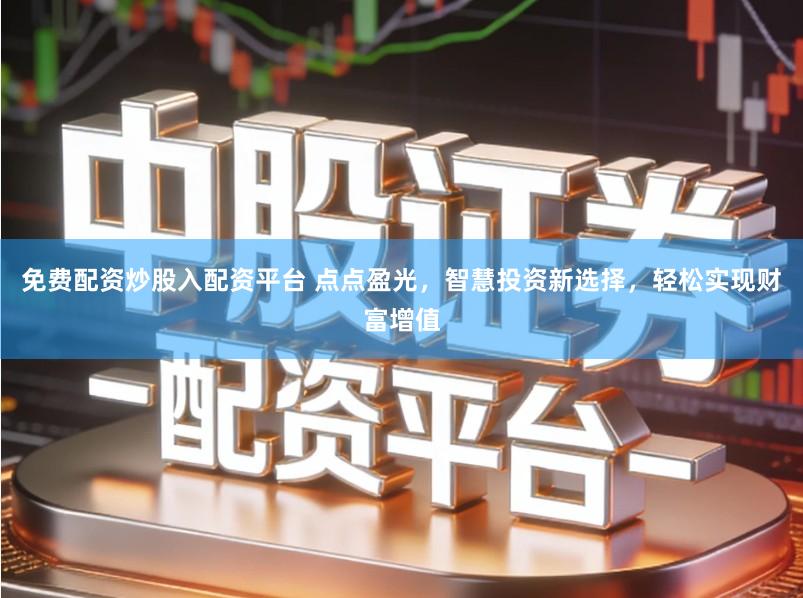 免费配资炒股入配资平台 点点盈光，智慧投资新选择，轻松实现财富增值