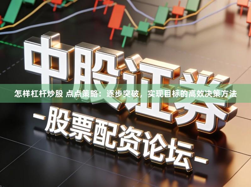 怎样杠杆炒股 点点策略：逐步突破，实现目标的高效决策方法
