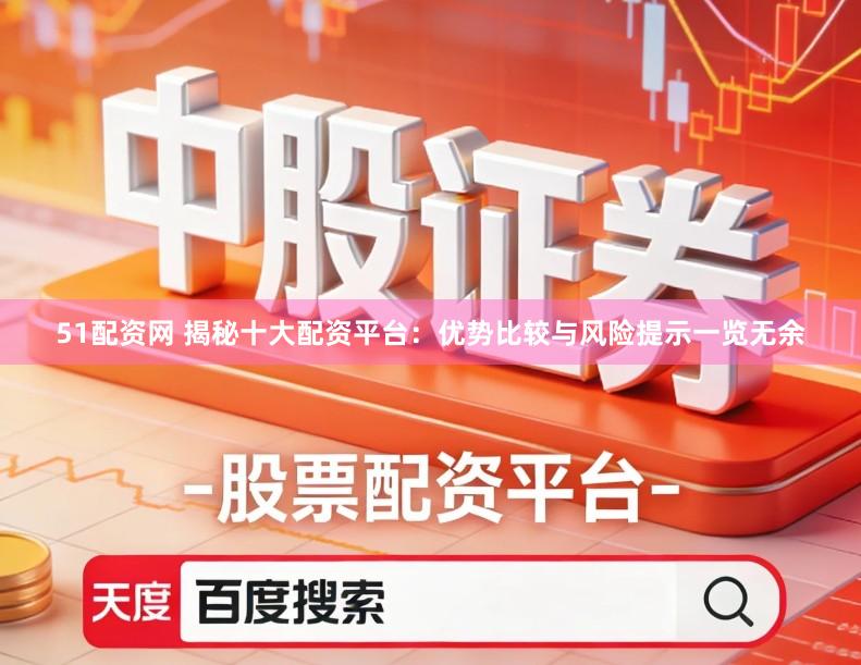 51配资网 揭秘十大配资平台：优势比较与风险提示一览无余