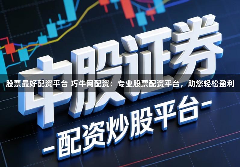 股票最好配资平台 巧牛网配资：专业股票配资平台，助您轻松盈利