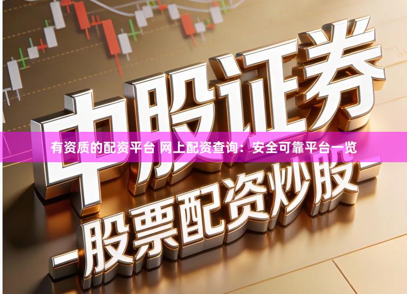 有资质的配资平台 网上配资查询：安全可靠平台一览