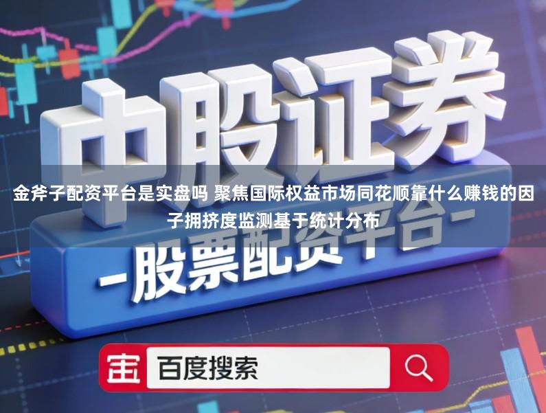 金斧子配资平台是实盘吗 聚焦国际权益市场同花顺靠什么赚钱的因子拥挤度监测基于统计分布