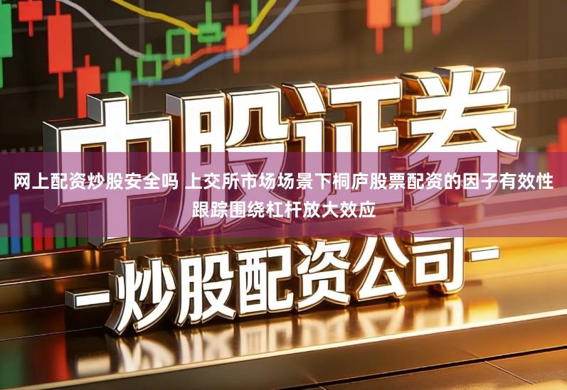 网上配资炒股安全吗 上交所市场场景下桐庐股票配资的因子有效性跟踪围绕杠杆放大效应