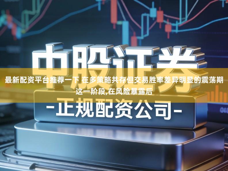 最新配资平台推荐一下 在多策略共存但交易胜率差异明显的震荡期这一阶段,在风险暴露后