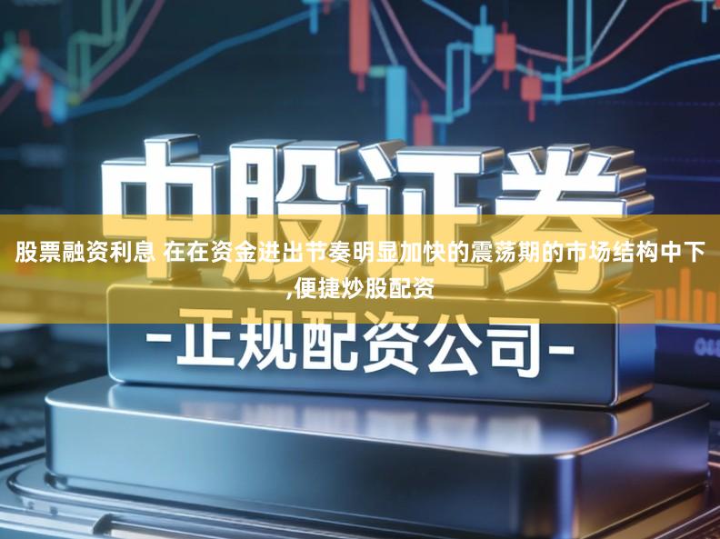 股票融资利息 在在资金进出节奏明显加快的震荡期的市场结构中下,便捷炒股配资