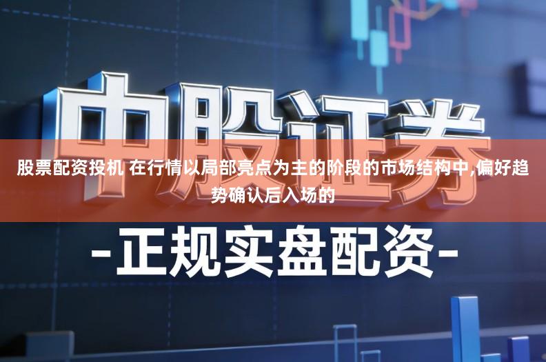 股票配资投机 在行情以局部亮点为主的阶段的市场结构中,偏好趋势确认后入场的