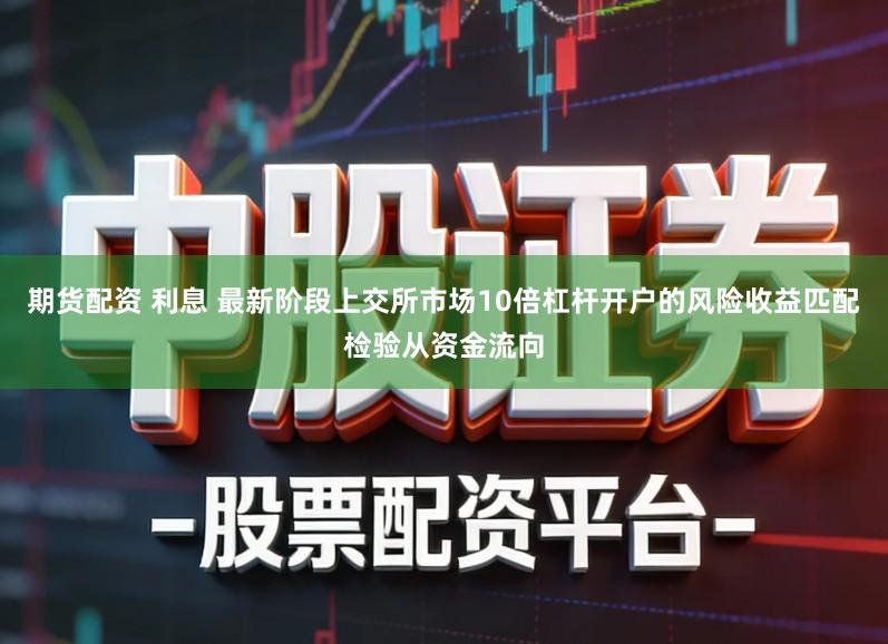 期货配资 利息 最新阶段上交所市场10倍杠杆开户的风险收益匹配检验从资金流向