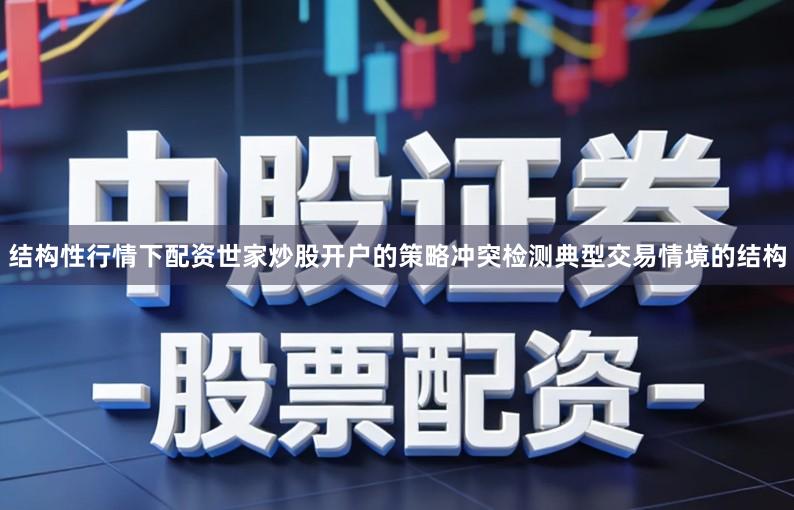 结构性行情下配资世家炒股开户的策略冲突检测典型交易情境的结构