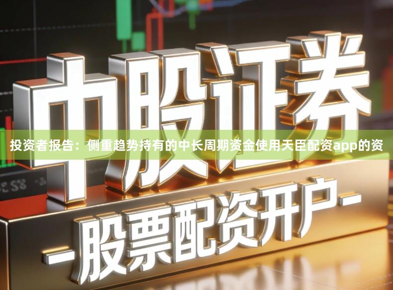 投资者报告：侧重趋势持有的中长周期资金使用天臣配资app的资