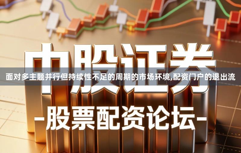 面对多主题并行但持续性不足的周期的市场环境,配资门户的退出流